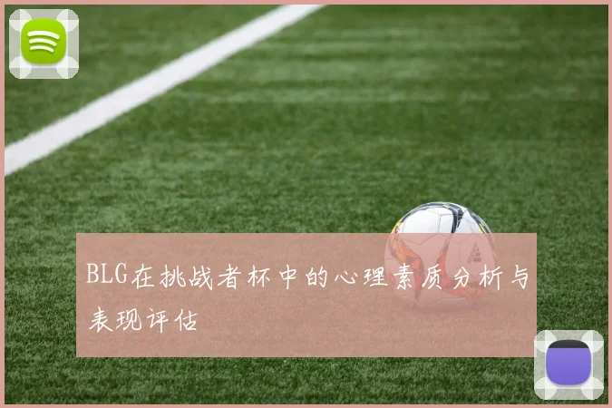 BLG在挑战者杯中的心理素质分析与表现评估